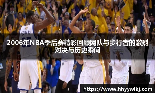 2006年NBA季后赛精彩回顾网队与步行者的激烈对决与历史瞬间