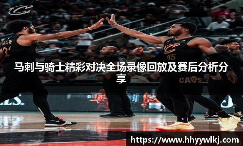 马刺与骑士精彩对决全场录像回放及赛后分析分享
