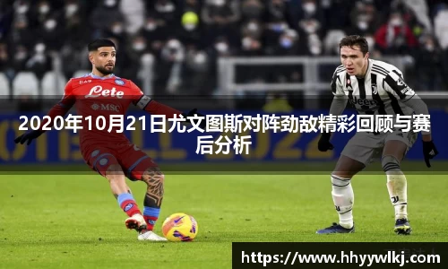 2020年10月21日尤文图斯对阵劲敌精彩回顾与赛后分析